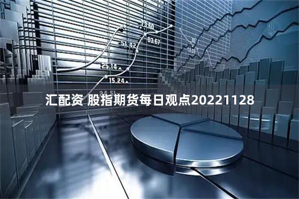 汇配资 股指期货每日观点20221128