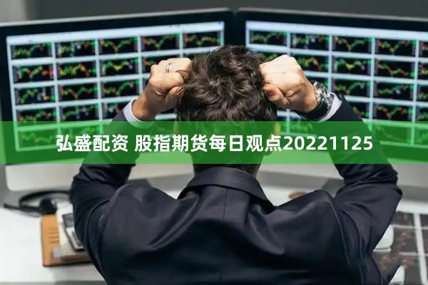 弘盛配资 股指期货每日观点20221125