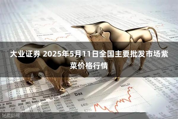 大业证券 2025年5月11日全国主要批发市场紫菜价格行情