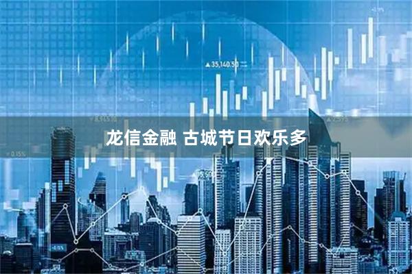 龙信金融 古城节日欢乐多
