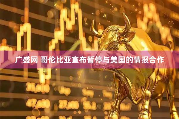 广盛网 哥伦比亚宣布暂停与美国的情报合作