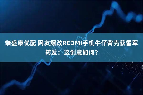 端盛康优配 网友爆改REDMI手机牛仔背壳获雷军转发：这创意如何？