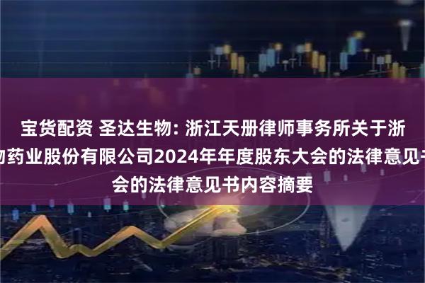 宝货配资 圣达生物: 浙江天册律师事务所关于浙江圣达生物药业股份有限公司2024年年度股东大会的法律意见书内容摘要