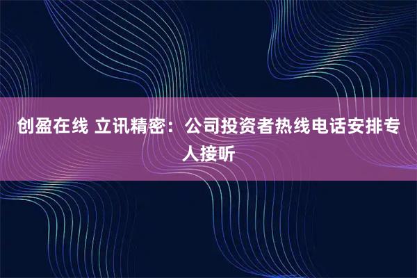 创盈在线 立讯精密：公司投资者热线电话安排专人接听