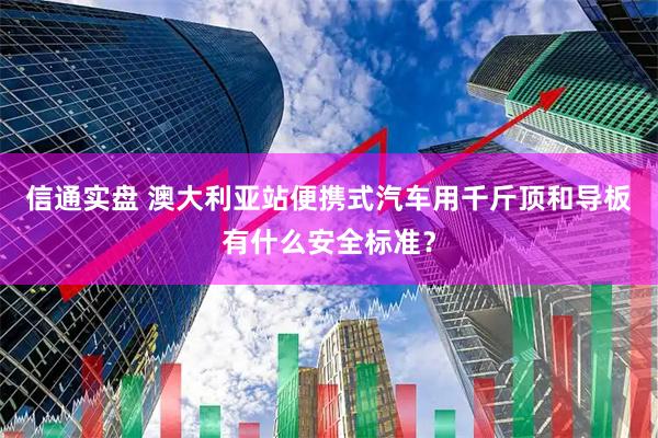 信通实盘 澳大利亚站便携式汽车用千斤顶和导板有什么安全标准？