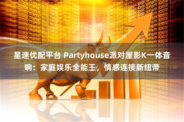 星速优配平台 Partyhouse派对屋影K一体音响：家庭娱乐全能王，情感连接新纽带